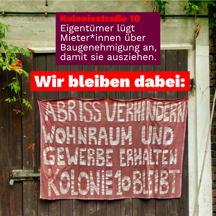 Foto eines alten Banners an der Koloniestraße 10. Darüber steht: „Koloniestraße 10: Eigentümer lügt Mieter*innen an, damit sie ausziehen.“ Darunter „Wir bleiben dabei“ und dann der Text auf dem Banner „Abriss verhindern, Wohnraum und Gewerbe erhalten. Kolonie 10 bleibt!“