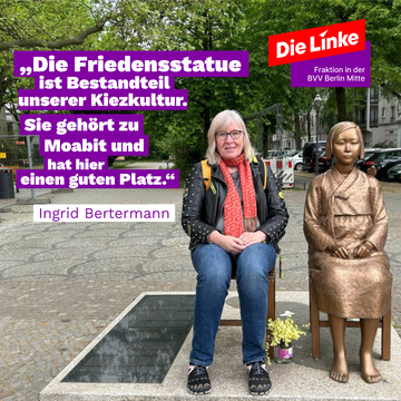 Die Friedensstatue muss bleiben Foto von der Bezirksverordneten Ingrid Bertermann mit der Friedensstatue in Moabit. Ingrid Bertermann sitzt auf dem freien Stuhl neben der bronzenen Statue. Neben ihr steht als Zitat „Die Friedensstatue ist Bestandteil unserer Kiezkultur. Sie gehört zu Moabit und hat hier einen guten Platz“
